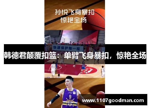 韩德君颠覆扣篮:单臂飞身暴扣,惊艳全场 韩德君颠覆扣篮:单臂飞身暴扣,惊艳全场