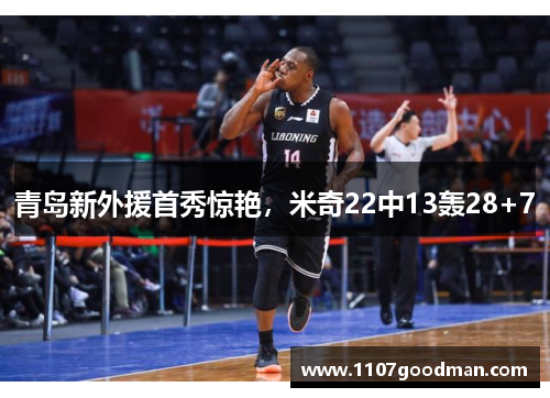 青岛新外援首秀惊艳,米奇22中13轰28+7 青岛新外援首秀惊艳,米奇22中13轰28+7