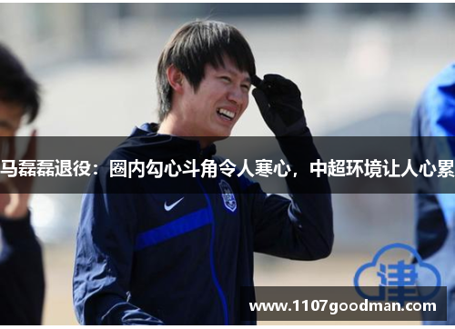 马磊磊退役:圈内勾心斗角令人寒心,中超环境让人心累 马磊磊退役:圈内勾心斗角令人寒心,中超环境让人心累